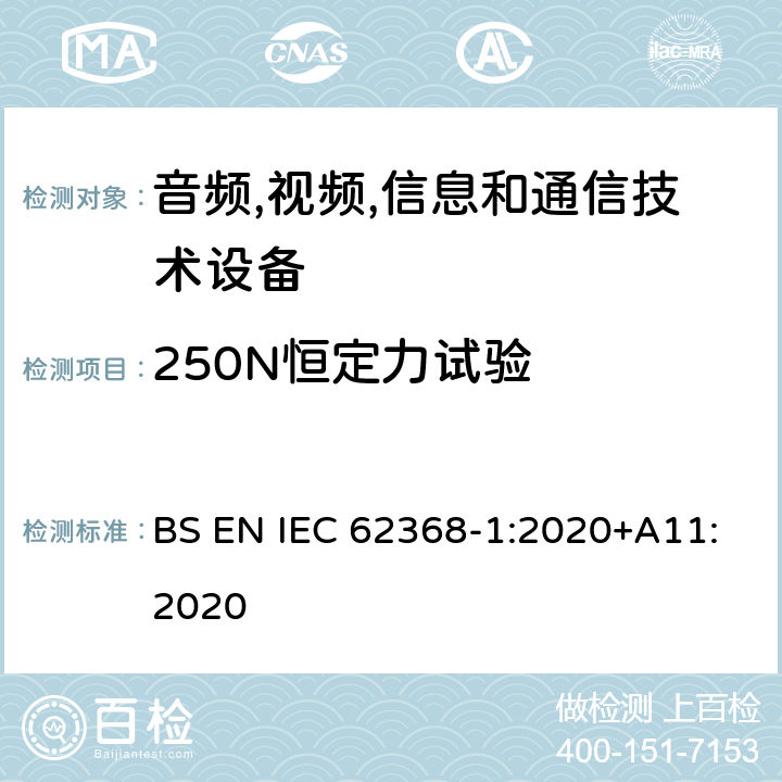 250N恒定力试验 音频/视频,信息和通信技术设备-第一部分: 安全要求 BS EN IEC 62368-1:2020+A11:2020 附录 T.5