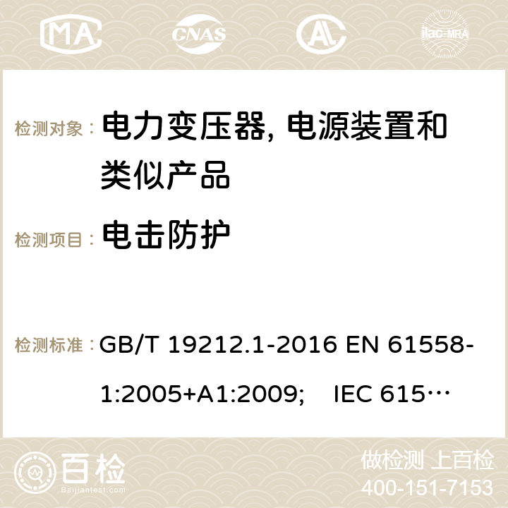 电击防护 电力变压器, 电源装置和类似产品的安全.第1部分: 一般要求和试验 GB/T 19212.1-2016 EN 61558-1:2005+A1:2009; IEC 61558-1:2017 AS/NZS 61558.1:2018 9