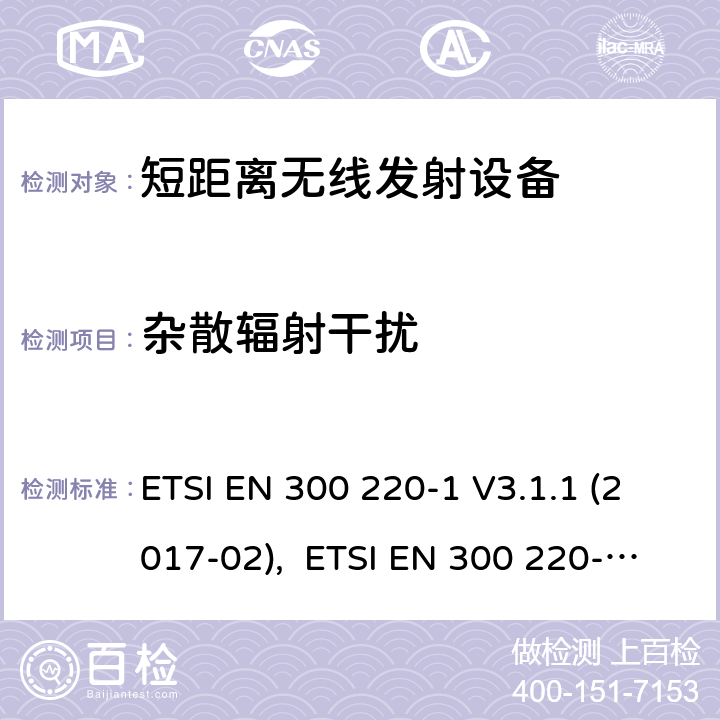 杂散辐射干扰 电磁兼容性及无线频谱事物（ERM）;短距离传输设备;工作在25MHz至1000MHz之间并且功率在500mW以下的射频设备;第1部分：技术要求和测试方法 ETSI EN 300 220-1 V3.1.1 (2017-02), ETSI EN 300 220-2 V3.2.1 (2018-06), RSS-210 Issue 9,2016, AS/NZS 4268:2017 5.17