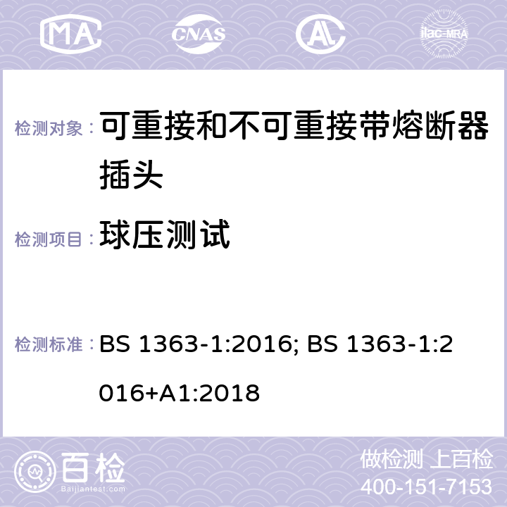 球压测试 13A 插头、插座、适配器及连接装置 第1部分：可重接和不可重接带熔断器插头规范 BS 1363-1:2016; BS 1363-1:2016+A1:2018 12.17.4