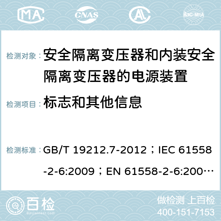 标志和其他信息 电源电压为1 100V及以下的变压器、电抗器、电源装置和类似产品的安全 第7部分：安全隔离变压器和内装安全隔离变压器的电源装置的特殊要求和试验 GB/T 19212.7-2012；IEC 61558-2-6:2009；EN 61558-2-6:2009；AS/NZS 61558.2.6:2009+A1:2012 8