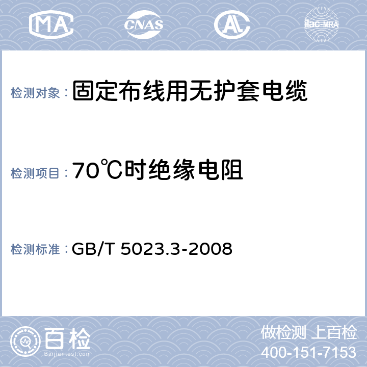 70℃时绝缘电阻 额定电压450/750V及以下聚氯乙烯绝缘电缆 第3部分: 固定布线用无护套电缆 GB/T 5023.3-2008 表2第1.3条款、表4第1.3条款、表6第1.3条款、表8第1.3条款、表10第1.3条款、表12第1.3条款