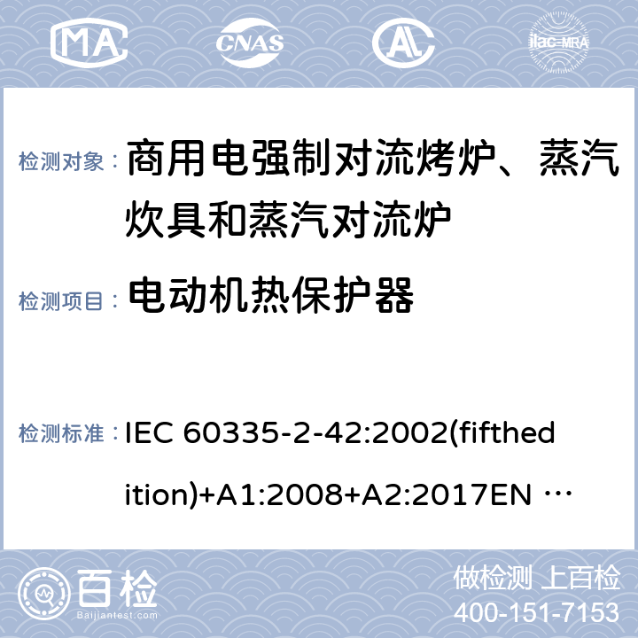 电动机热保护器 家用和类似用途电器的安全 商用电强制对流烤炉、蒸汽炊具和蒸汽对流炉的特殊要求 IEC 60335-2-42:2002(fifthedition)+A1:2008+A2:2017
EN 60335-2-42:2003+A1:2008+A11:2012
GB 4706.34-2008 附录D