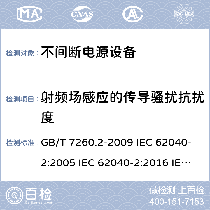射频场感应的传导骚扰抗扰度 不间断电源设备（UPS） 第2部分：电磁兼容性（EMC）要求 GB/T 7260.2-2009 IEC 62040-2:2005 IEC 62040-2:2016 IEC 62040-2:2016/ISH1:2018 EN 62040-2:2006 EN IEC 62040-2:2018 AS 62040.2:2008 AS IEC 62040.2:2019 7.3