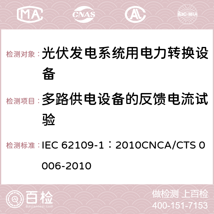 多路供电设备的反馈电流试验 光伏发电系统用电力转换设备的安全 第1部分：通用要求 IEC 62109-1：2010
CNCA/CTS 0006-2010 4.4.4.6