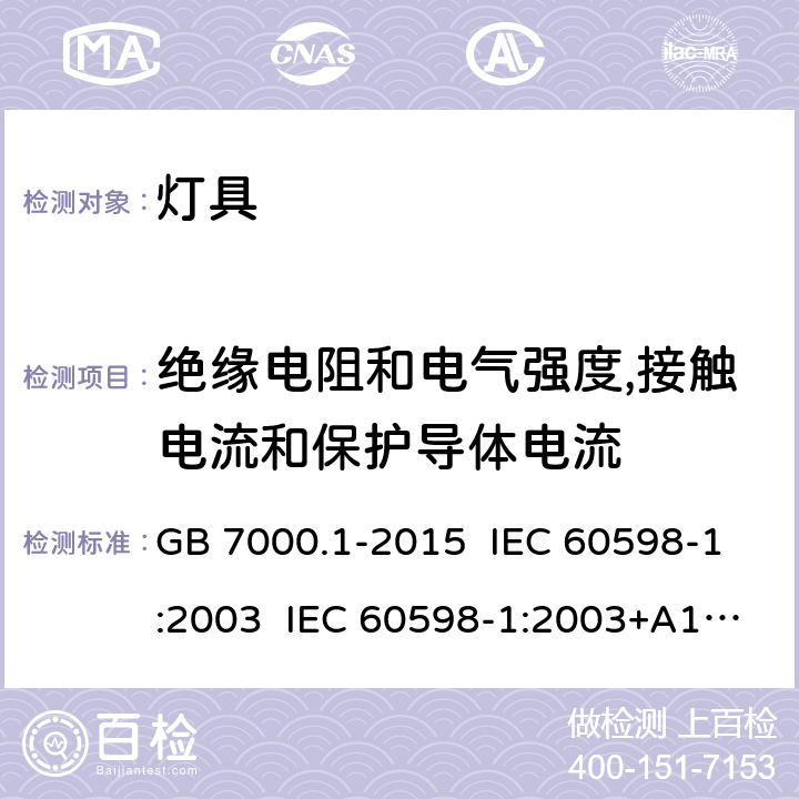 绝缘电阻和电气强度,接触电流和保护导体电流 灯具 第1部分: 一般要求与试验 GB 7000.1-2015 IEC 60598-1:2003 IEC 60598-1:2003+A1:2006 IEC 60598-1:2006 IEC 60598-1:2008 EN 60598-1:2008 IEC 60598-1:2014 IEC 60598-1:2014+AMD1:2017 EN 60598-1:2015 10