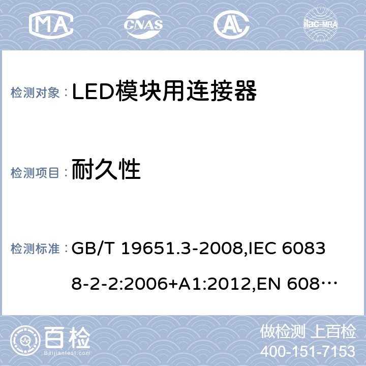 耐久性 杂类灯座 第2部分:LED模块用连接器的特殊要求 GB/T 19651.3-2008,
IEC 60838-2-2:2006+A1:2012,
EN 60838-2-2:2006 16