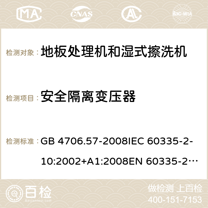 安全隔离变压器 家用和类似用途电器的安全 地板处理机和湿式擦洗机的特殊要求 GB 4706.57-2008IEC 60335-2-10:2002+A1:2008
EN 60335-2-10:2003+A1:2008
AS/NZS 60335.2.10:2006+A1:2009 附录G