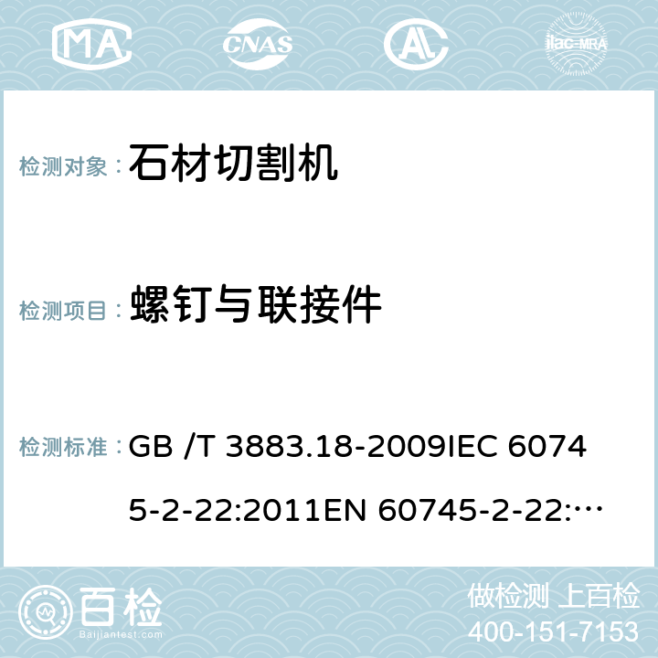 螺钉与联接件 手持式电动工具的安全 第2部分：石材切割机的专用要求 GB /T 3883.18-2009
IEC 60745-2-22:2011
EN 60745-2-22:2011+A11:2013 
AS/NZS 60745.2.22:2011+A1:2012 27