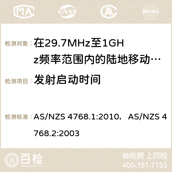 发射启动时间 在29.7MHz至1GHz频率范围内的陆地移动和固定业务频带中运行的数字无线电设备 AS/NZS 4768.1:2010，AS/NZS 4768.2:2003 6.3/Annex ZA,