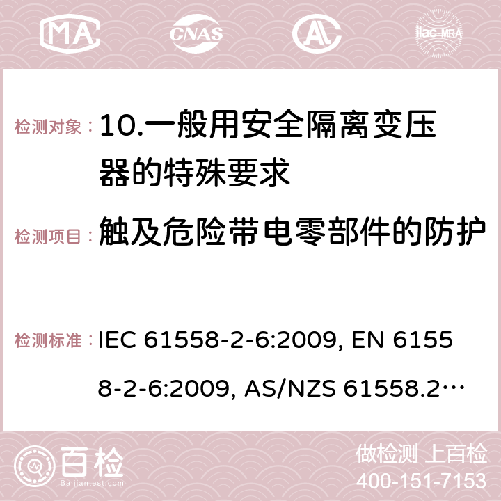 触及危险带电零部件的防护 电源电压为1 100V及以下的变压器、电抗器、电源装置和类似产品的安全 第2-6部分：安全隔离变压器和内装安全隔离变压器的电源装置的特殊要求和试验 IEC 61558-2-6:2009, EN 61558-2-6:2009, AS/NZS 61558.2.6:2009 +A1:2012, 9