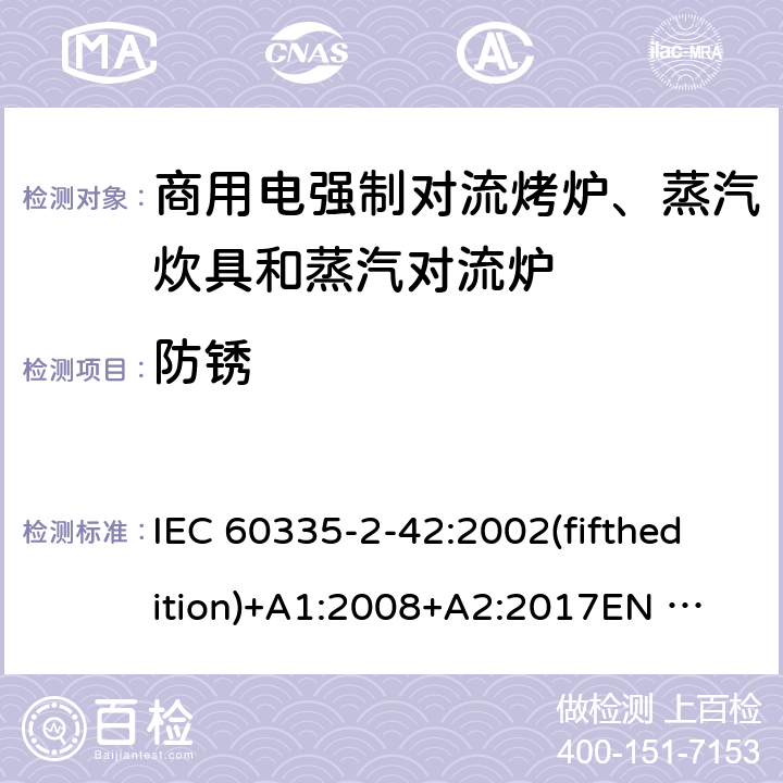 防锈 家用和类似用途电器的安全 商用电强制对流烤炉、蒸汽炊具和蒸汽对流炉的特殊要求 IEC 60335-2-42:2002(fifthedition)+A1:2008+A2:2017
EN 60335-2-42:2003+A1:2008+A11:2012
GB 4706.34-2008 31