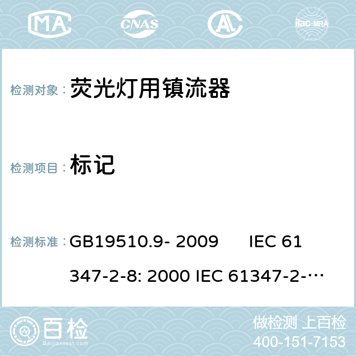 标记 灯的控制装置 第2-8部分：荧光灯用镇流器的特殊要求 GB19510.9- 2009 IEC 61347-2-8: 2000 IEC 61347-2-8: 2000+A1:2006 EN 61347-2-8: 2001 EN 61347-2-8: 2001+A1:2006 AS/NZS 61347.2.8: 2003 cl.7