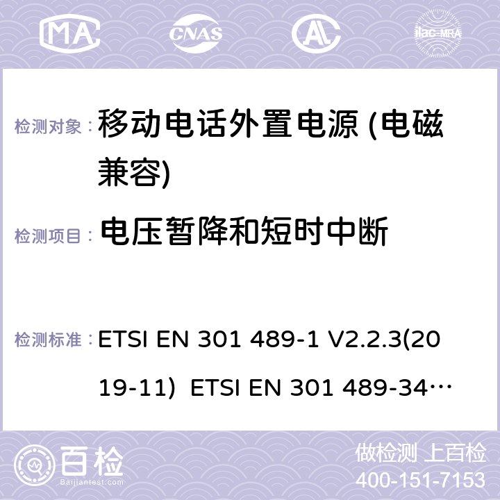 电压暂降和短时中断 电磁兼容和无线电频率问题 - 无线电设备和服务的电磁兼容标准 - 通用技术要求电磁兼容性及无线频谱事物（ERM）射频设备和服务的电磁兼容性（EMC）标准， 第34部分: 移动电话外置电源的特殊要求 ETSI EN 301 489-1 V2.2.3(2019-11) ETSI EN 301 489-34 V2.1.1(2019-04) 9.7