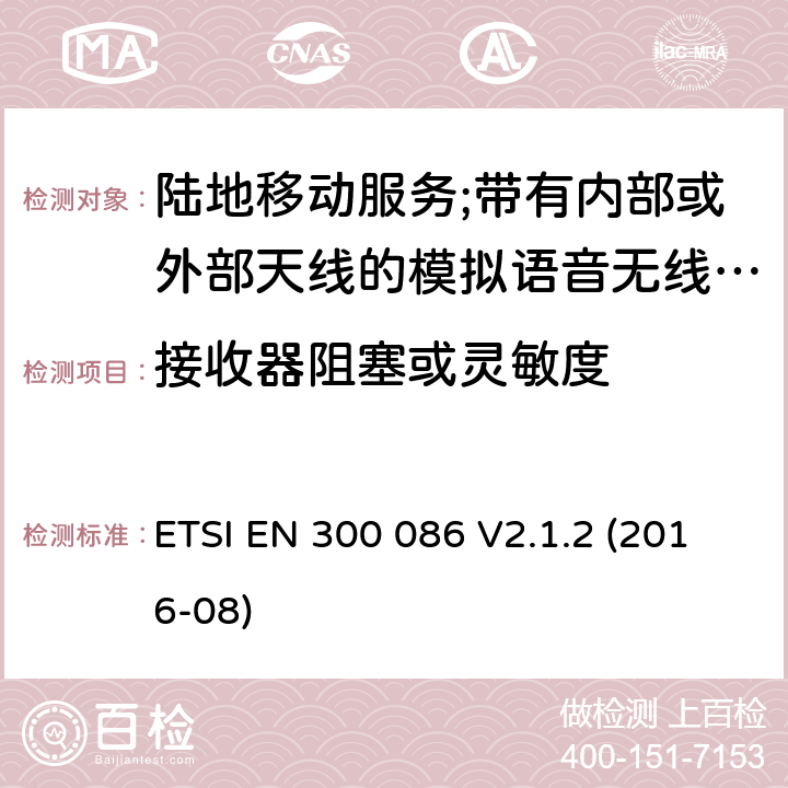 接收器阻塞或灵敏度 陆地移动服务;带有内部或外部天线的模拟语音无线电设备 ETSI EN 300 086 V2.1.2 (2016-08) 8.7