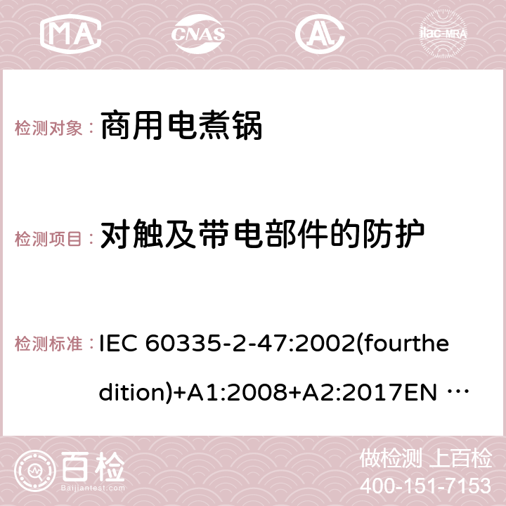 对触及带电部件的防护 家用和类似用途电器的安全 商用电煮锅的特殊要求 IEC 60335-2-47:2002(fourthedition)+A1:2008+A2:2017EN 60335-2-47:2003+A1:2008+A11:2012+A2:2019GB 4706.35-2008 8