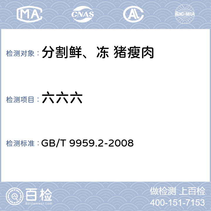 六六六 分割鲜、冻猪瘦肉 GB/T 9959.2-2008 5.2.7/GB/T 5009.19-2008