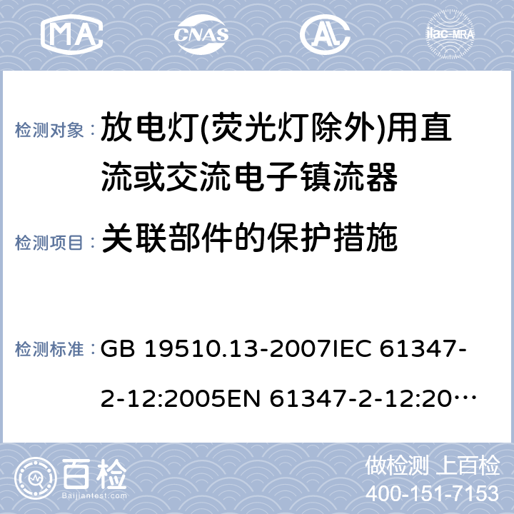 关联部件的保护措施 灯的控制装置.第13部分:放电灯(荧光灯除外)用直流或交流电子镇流器的特殊要求 GB 19510.13-2007
IEC 61347-2-12:2005
EN 61347-2-12:2005 15