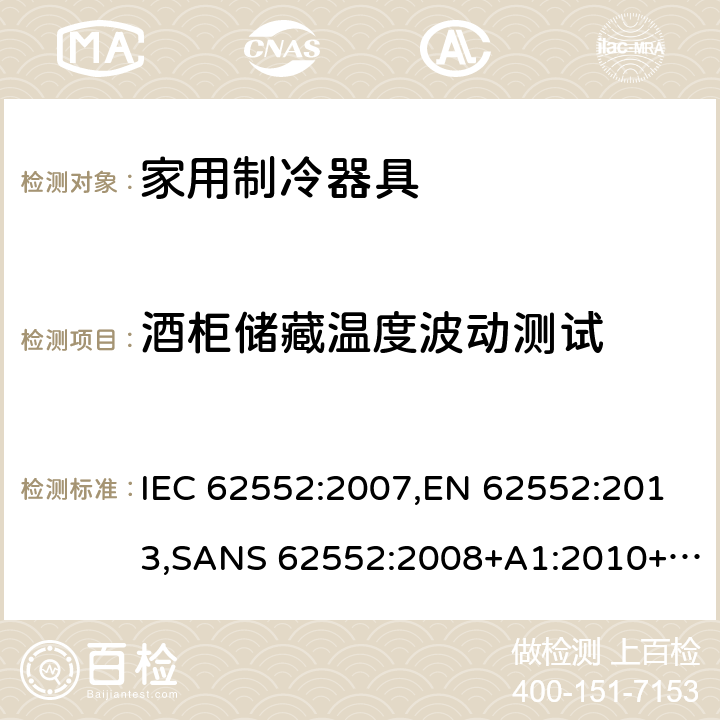酒柜储藏温度波动测试 家用制冷设备 特性和测试方法 IEC 62552:2007,EN 62552:2013,SANS 62552:2008+A1:2010+A2:2015,SANS 1691:2015,GS IEC 62552:2007,MS IEC 62552:2011,UAE.S IEC 62552:2013,PNS IEC 62552:2012,SI 62552:2014,TCVN 7829:2013,TCVN 7828:2013,KS C IEC 62552:2014,UNIT-IEC 62552:2007,UAE.S 5010-3:2020,KS C IEC 62552:2014(R2019) 13