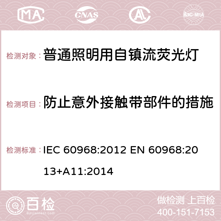 防止意外接触带部件的措施 普通照明用自镇流荧光灯的安全要求 
IEC 60968:2012 EN 60968:2013+A11:2014 7