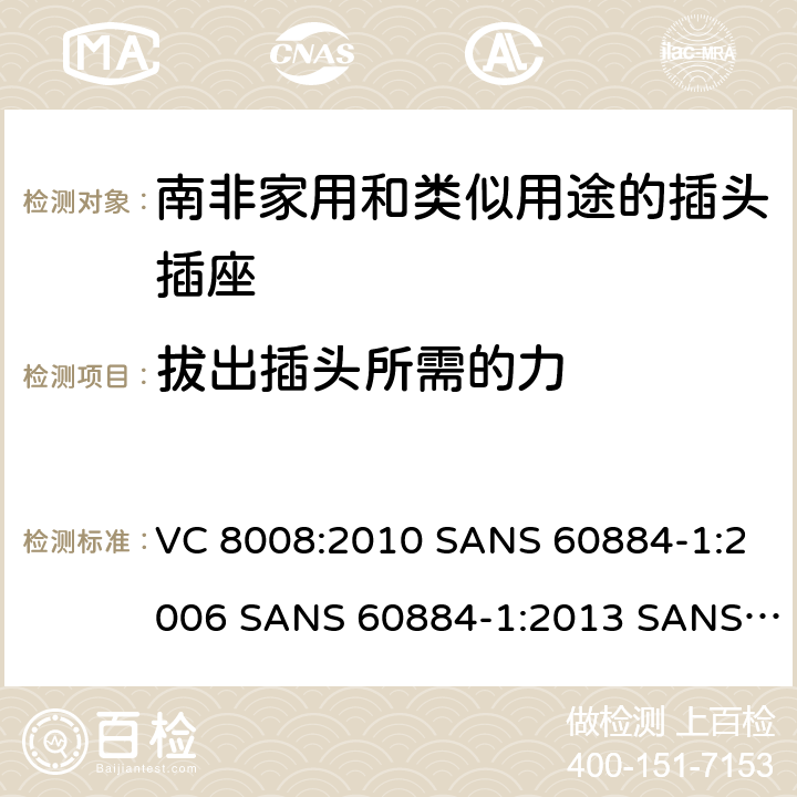 拔出插头所需的力 VC 8008:2010 SANS 60884-1:2006 SANS 60884-1:2013 SANS 60884-2-3:2007 SANS 60884-2-5:1995 SANS 60884-2-5:2018 SANS 60884-2-7:2013 家用和类似用途的插头插座 第1部分:通用要求  22