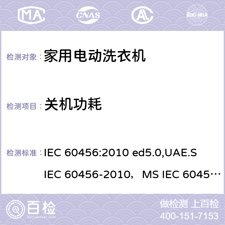 关机功耗 家用洗衣机-性能测量方法 IEC 60456:2010 ed5.0,UAE.S IEC 60456-2010，MS IEC 60456:2012,AHAM HLW-1-2010,IRAM 2141-3:2017,ES 4751/2016, KS C IEC 60456:2015,IEC 60456:2003 9.5
