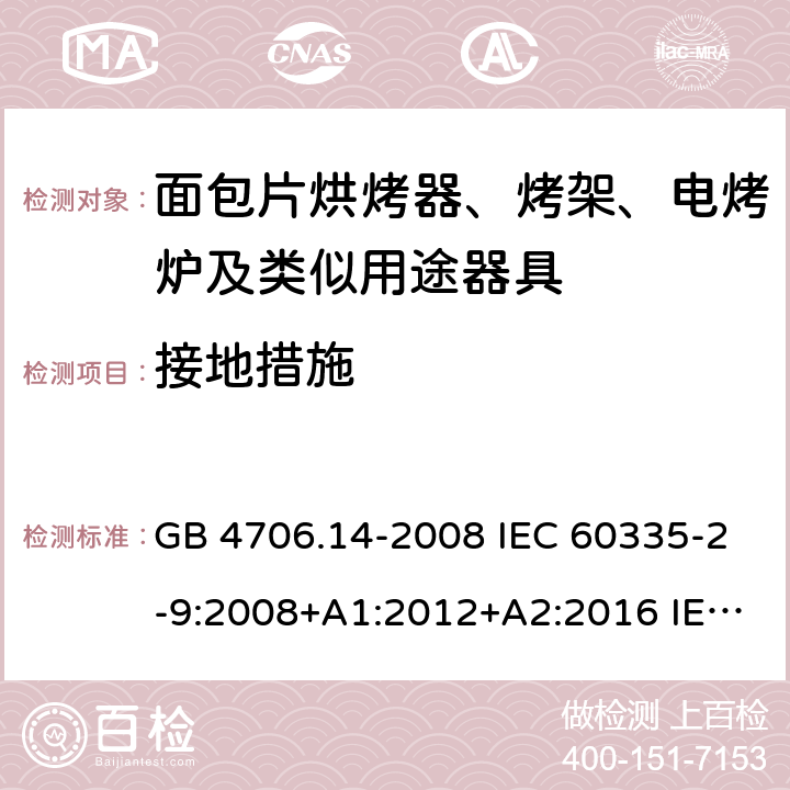 接地措施 家用和类似用途电器的安全 烤架、面包片烘烤器及类似用途便携式烹饪器具的特殊要求 GB 4706.14-2008 IEC 60335-2-9:2008+A1:2012+A2:2016 IEC 60335-2-9:2019 EN 60335-2-9:2003+A1:2004+A2:2006+A12:2007+A13:2010 27