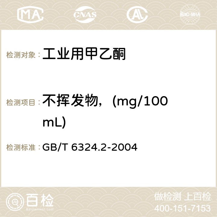 不挥发物，(mg/100mL) 有机化工产品试验方法 第2部分：挥发性有机液体水浴上蒸发后干残渣的测定 GB/T 6324.2-2004 5.7