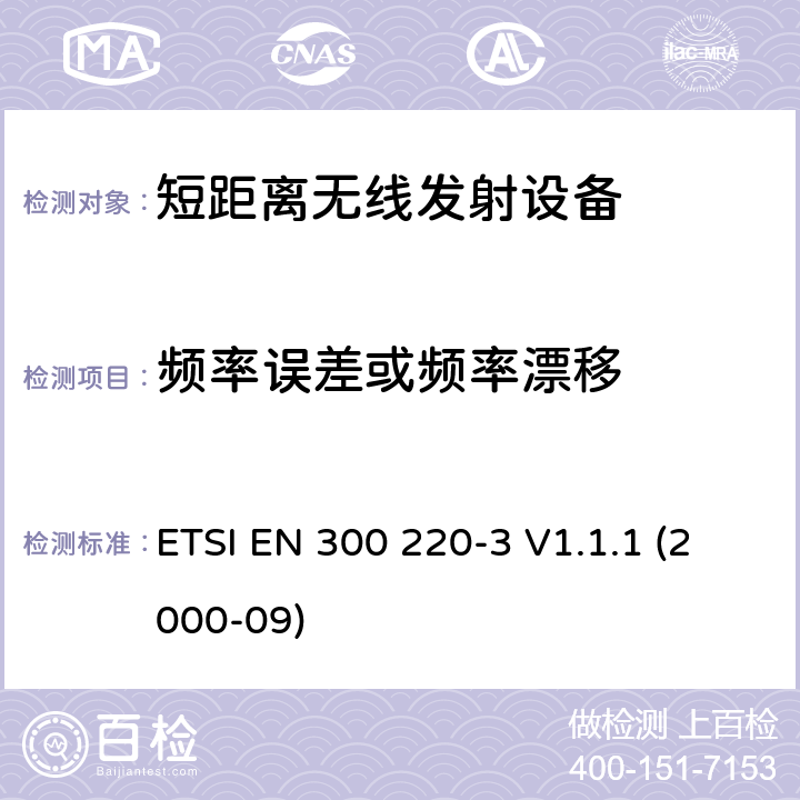 频率误差或频率漂移 ETSI EN 300 220 电磁兼容性和无线电频谱事项（ERM）； 短程设备（SRD）； 在25 MHz至1 000 MHz频率范围内使用的无线电设备，功率水平最高为500 mW； 第3部分：协调的EN，涵盖R＆TTE指令第3.2条中的基本要求 -3 V1.1.1 (2000-09) 4.1.1