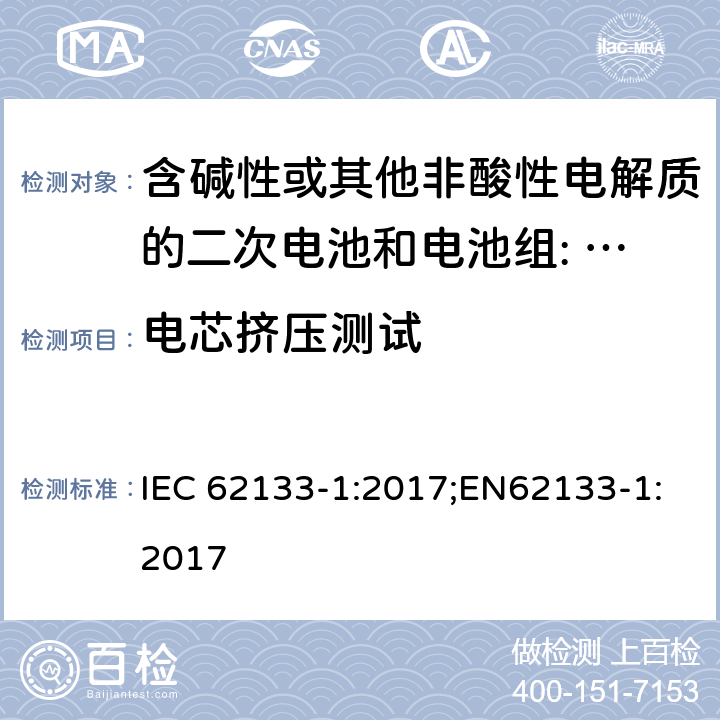 电芯挤压测试 含碱性或其他非酸性电解质的二次电池和电池组。便携式密封二次电池的安全要求，以及用于便携式应用的电池。第1部分:镍系 IEC 62133-1:2017;EN62133-1:2017 7.3.6