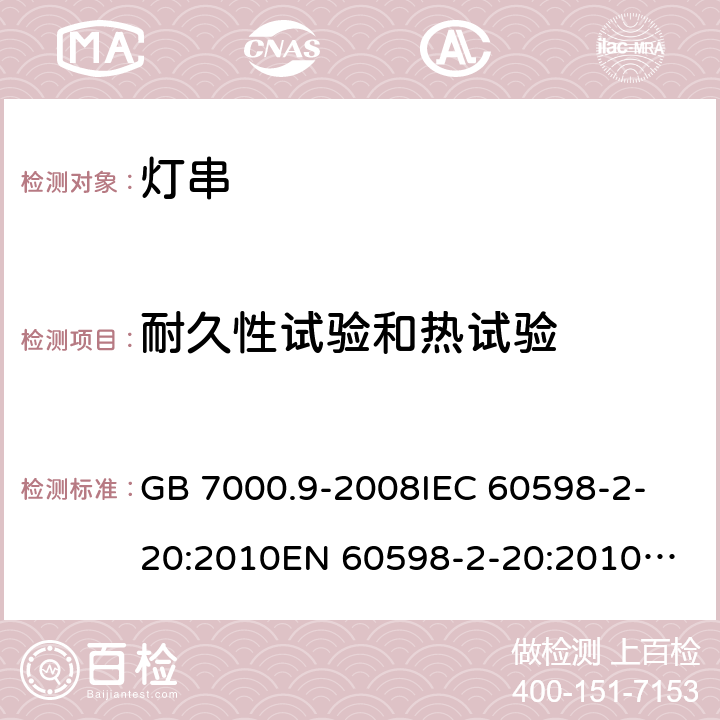 耐久性试验和热试验 灯具 第2-20部分：特殊要求 灯串 GB 7000.9-2008
IEC 60598-2-20:2010
EN 60598-2-20:2010
AS/NZS 60598.2.20:2002 
AS/NZS 60598.2.20：2018
IEC 60598-2-20:2014
EN 60598-2-20:2015+AC:2017 12