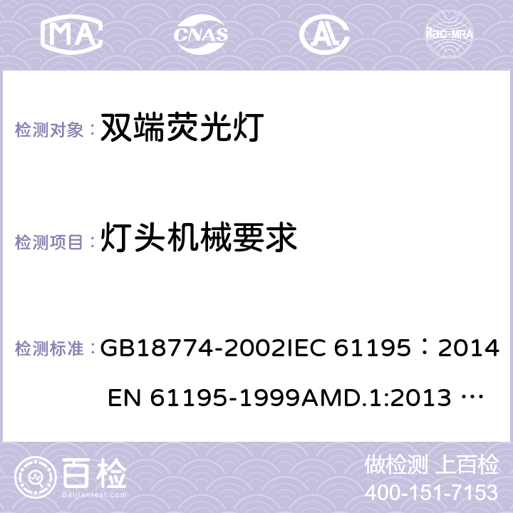 灯头机械要求 双端荧光灯安全要求 GB18774-2002
IEC 61195：2014 
EN 61195-1999AMD.1:2013 AMD.2:2015 2.3