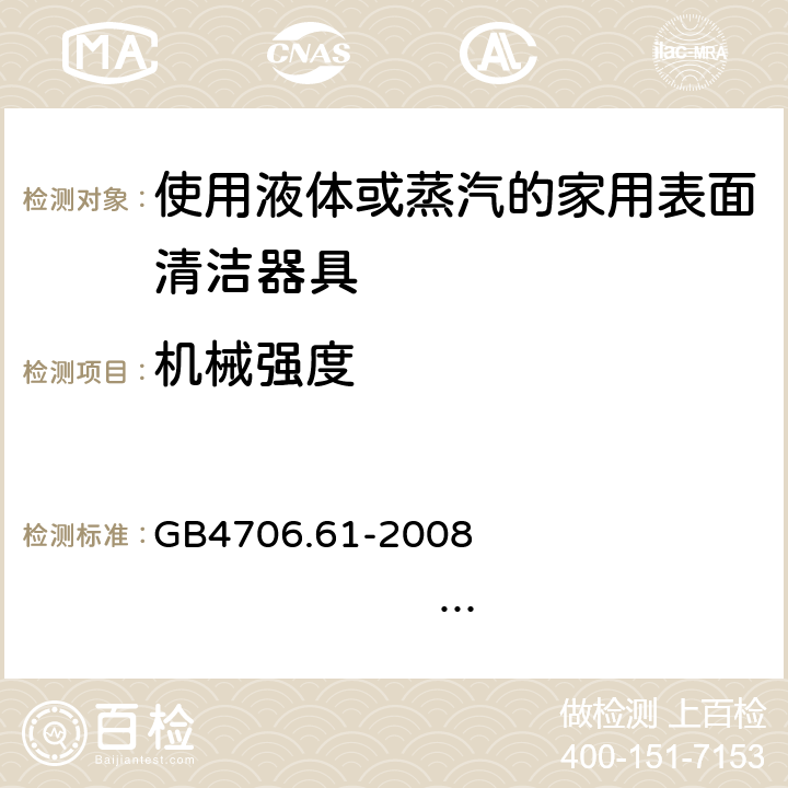 机械强度 家用和类似用途电器的安全 使用液体或蒸汽的家用表面清洁器具的特殊要求 GB4706.61-2008 IEC60335-2-54:2005 IEC60335-2-54:2008+A1:2015+A2:2019 EN60335-2-54:2004 EN 60335-2-54:2008+A11:2012+A1:2015 21