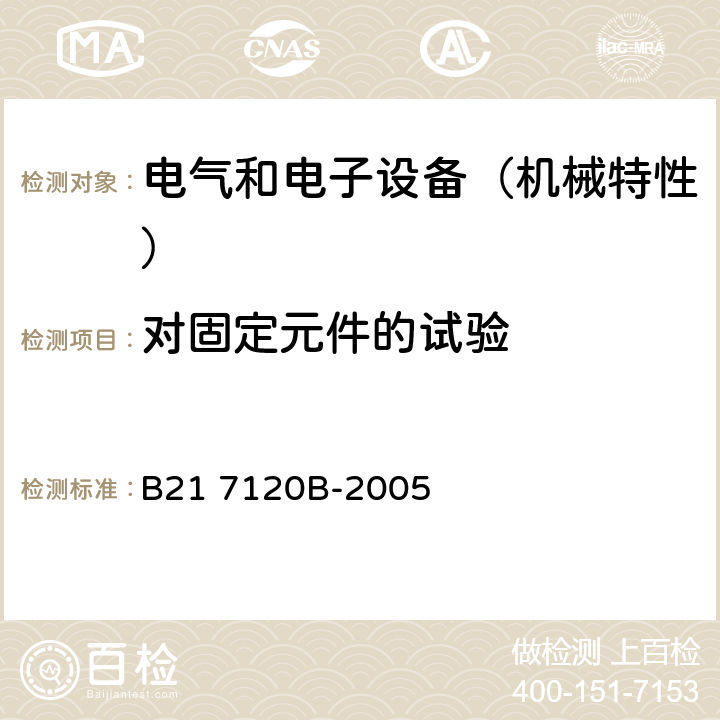 对固定元件的试验 电气和电子装置环境的基本技术规范-机械特性 B21 7120B-2005 6.2