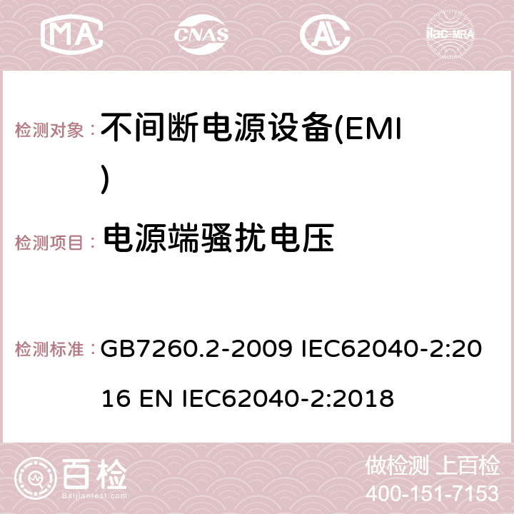 电源端骚扰电压 不间断电源设备（UPS）第2部分:电磁兼容性（EMC）要求 GB7260.2-2009 IEC62040-2:2016 EN IEC62040-2:2018 6.4.1