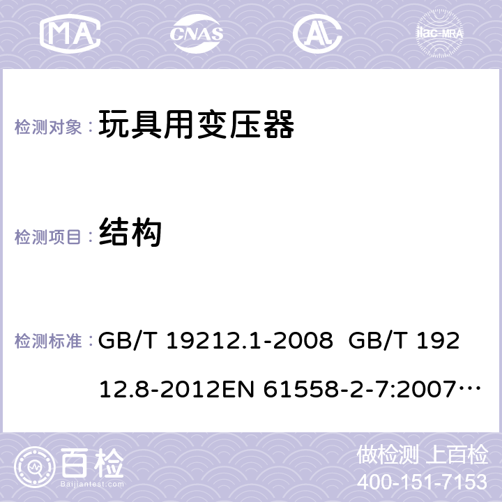 结构 电力变压器、电源、电抗器和类似产品的安全 第8部分：玩具用变压器和电源的特殊要求和试验 GB/T 19212.1-2008 GB/T 19212.8-2012EN 61558-2-7:2007IEC 61558-2-7:2007AS/NZS 61558.2.7:2008+A1:2012 19