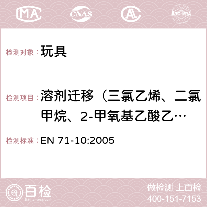 溶劑遷移（三氯乙烯、二氯甲烷、2-甲氧基乙酸乙酯、2-乙氧基乙醇、2-乙氧基乙酸乙酯、2-甲氧基乙基醚、乙酸-2-甲基丙酯、甲醇、硝基苯、環己酮、3,5,5-三甲基-2-環己烯酮、甲苯、乙苯、二甲苯（所有異構體）） 玩具安全 第10部分:有機化合物的樣品準備和提取 EN 71-10:2005