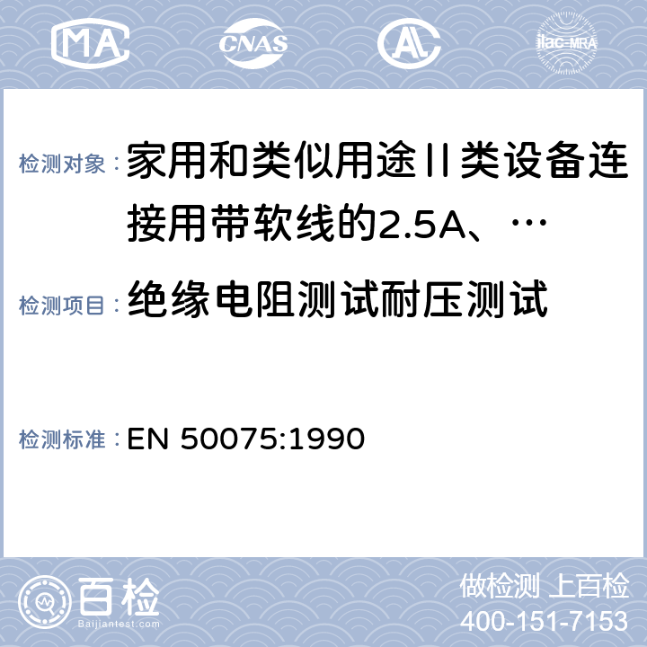 绝缘电阻测试耐压测试 家用和类似用途Ⅱ类设备连接用带软线的2.5A、250V不可再连接的两相扁插规范 EN 50075:1990 11