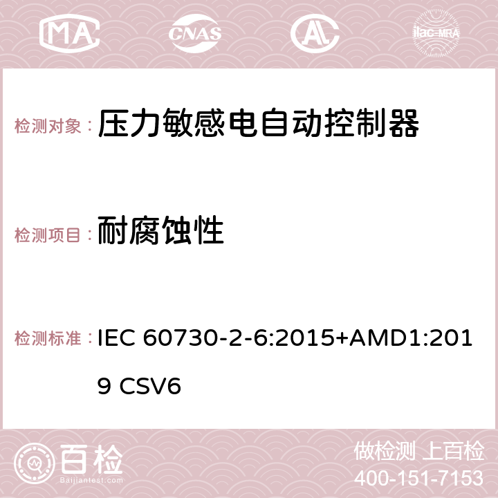 耐腐蚀性 家用和类似用途电自动控制器 压力敏感电自动控制器的特殊要求,包括机械要求 IEC 60730-2-6:2015+AMD1:2019 CSV6 22