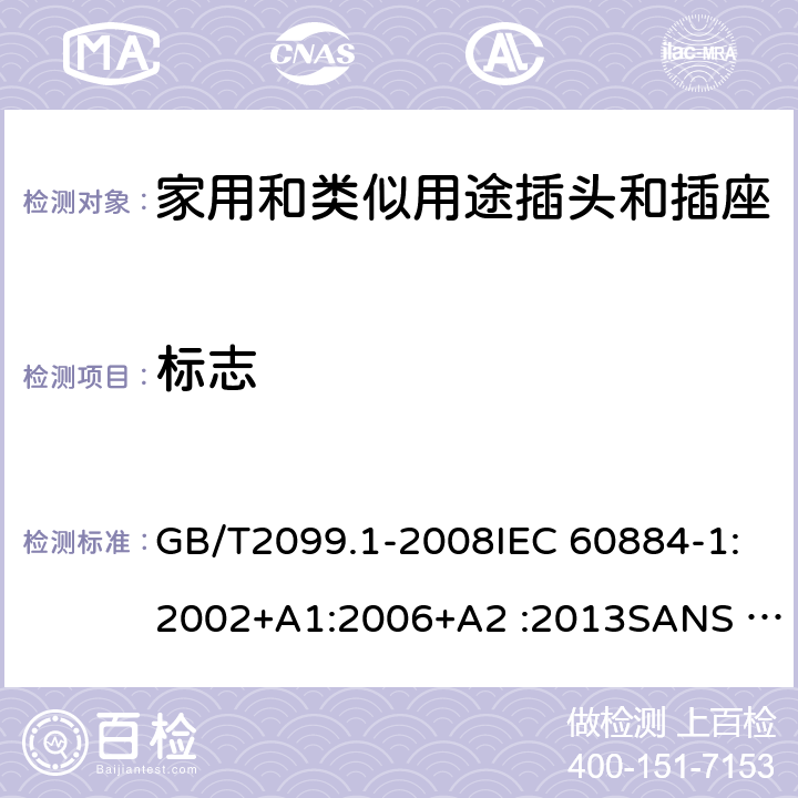 標(biāo)志 家用和類似用途插頭插座第1部分:通用要求 GB/T2099.1-2008IEC 60884-1:2002+A1:2006+A2 :2013SANS 60884-1:2013NBR 14136:2012NBR NM-60884-1:2010,IS 1293:2019 SNI 04-3892.1:2006 CEI 23-50:2007 + V1:2008 + V2:2011+V3:2015+V4:2015 NMX-J-412-1-ANCE-2011 SI32-1-1:2012 SN 441011-1:2019 SN 441011-2-2:2019 EN50075:1990 BSEN50075:1991 NP1260-1:2016 cl 8