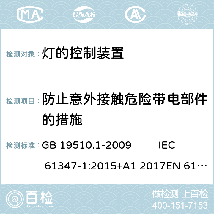 防止意外接触危险带电部件的措施 灯的控制装置 第1部分:一般要求和安全要求 GB 19510.1-2009 IEC 61347-1:2015+A1 2017EN 61347-1:2015 AS/NZS 61347-1:2016AS/NZS 61347-1: 2016+ A 1: 2018 8