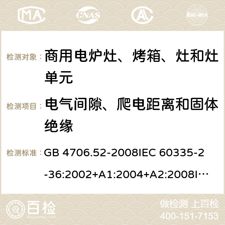 電氣間隙、爬電距離和固體絕緣 家用和類似用途電器的安全 商用電爐灶、烤箱、灶和灶單元的特殊要求 GB 4706.52-2008
IEC 60335-2-36:2002+A1:2004+A2:2008
IEC 60335-2-36:2017
EN 60335-2-36:2002+A1:2004+A2:2008+A11:2012 29