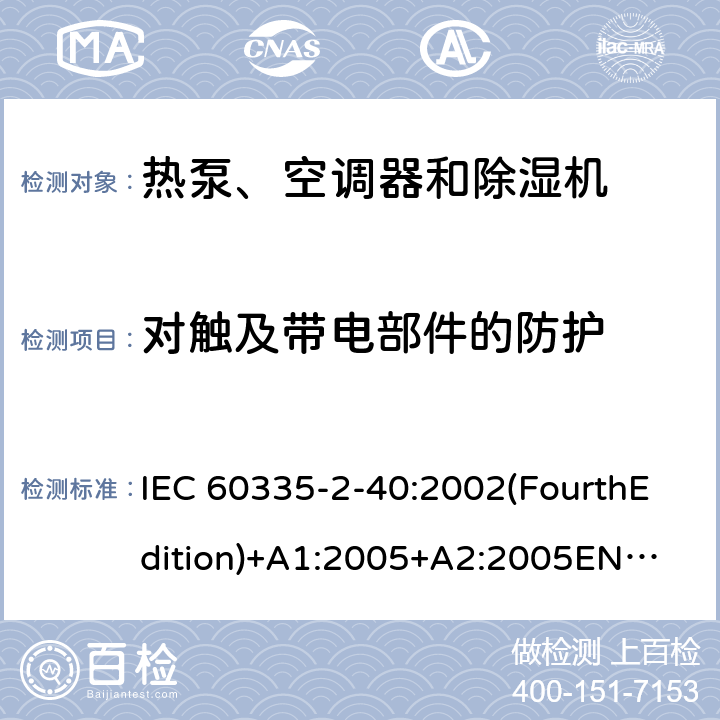 对触及带电部件的防护 家用和类似用途电器的安全 热泵、空调器和除湿机的特殊要求 IEC 60335-2-40:2002(FourthEdition)+A1:2005+A2:2005
EN 60335-2-40:2003+A11:2004+A12:2005+A1:2006+A2:2009+A13:2012
IEC 60335-2-40:2013(FifthEdition)+A1:2016
AS/NZS 60335.2.40:2015
GB 4706.32-2012 8