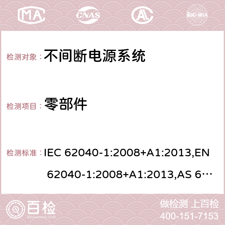 零部件 不间断电源系统 第1部分：总则和安全要求 IEC 62040-1:2008+A1:2013,EN 62040-1:2008+A1:2013,AS 62040.1.1: 2003,BIS IS 16242-1:2014 4.5