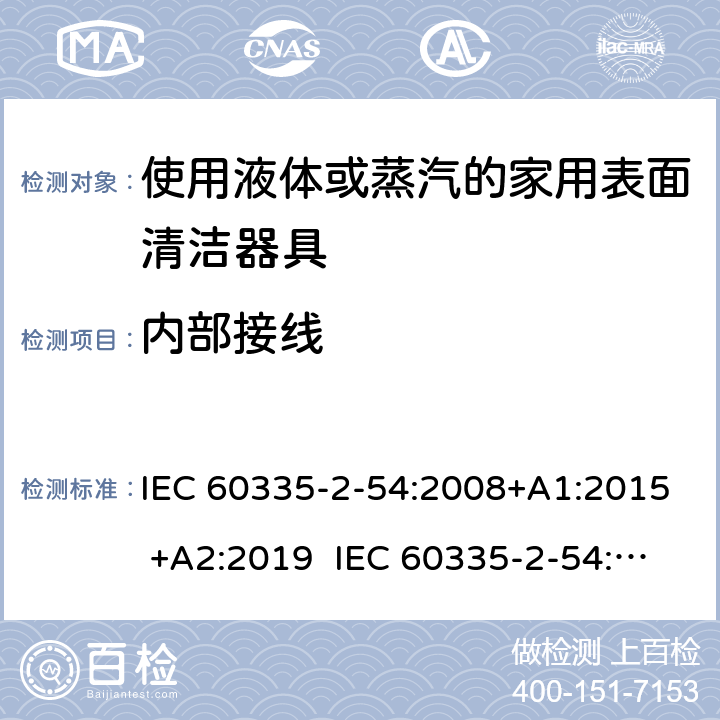 内部接线 IEC 60335-2-54 家用和类似用途电器的安全 使用液体或蒸汽的家用表面清洁器具的特殊要求 :2008+A1:2015 +A2:2019 :2002+A1:2004+A2:2007 EN 60335-2-54:2008+A11:2012+A1:2015 23