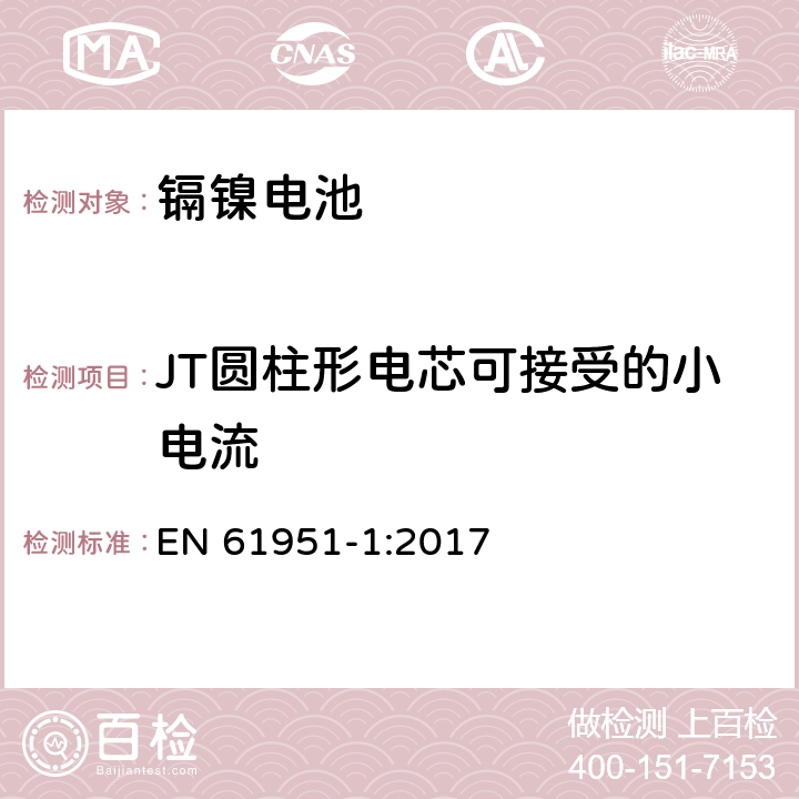 JT圆柱形电芯可接受的小电流 含碱性或其它非酸性电解质的蓄电池和蓄电池组-便携式密封单体蓄电池-第1部分：镉镍电池 EN 61951-1:2017 7.11