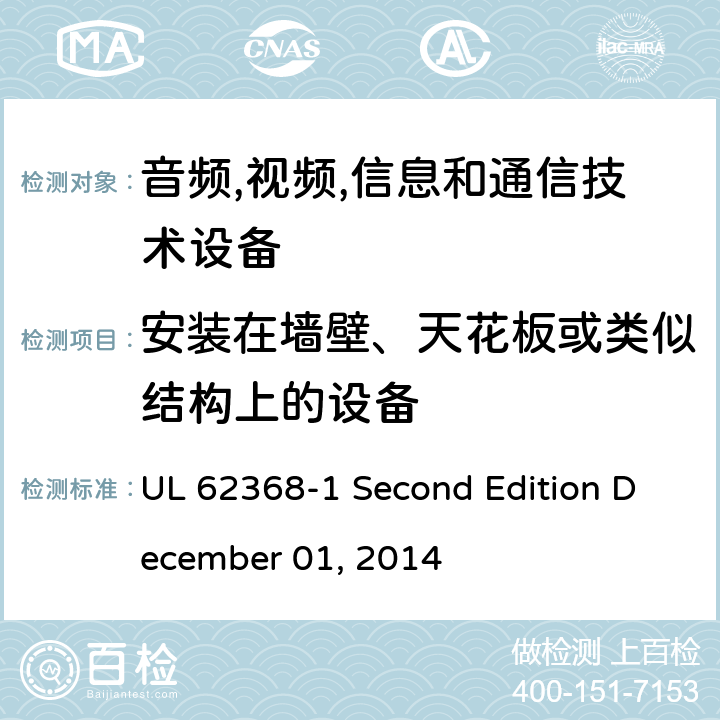 安装在墙壁、天花板或类似结构上的设备 UL 62368-1 音频/视频,信息和通信技术设备-第一部分: 安全要求  Second Edition December 01, 2014 8.7