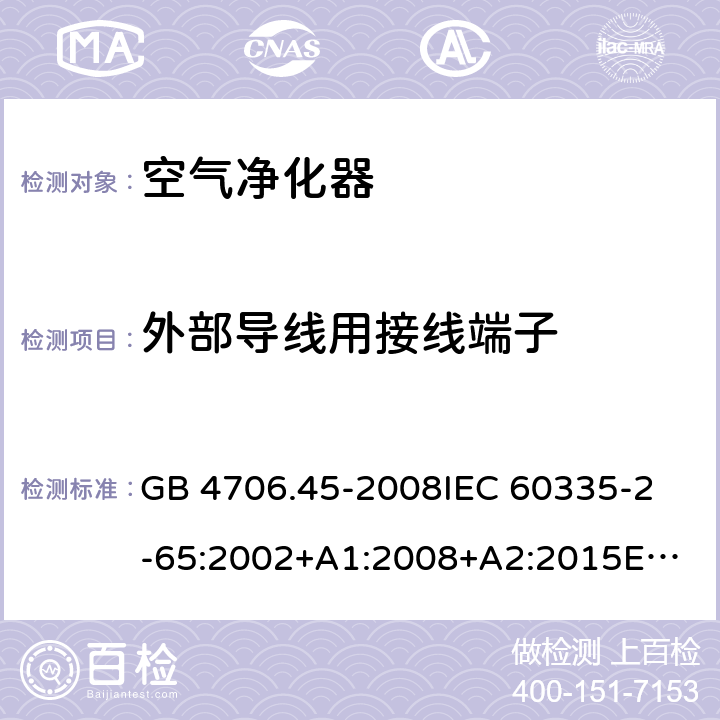 外部导线用接线端子 家用和类似用途电器的安全 空气净化器的特殊要求 GB 4706.45-2008
IEC 60335-2-65:2002+A1:2008+A2:2015
EN 60335-2-65:2003+A1:2008+A11:2012
AS/NZS 60335.2.65:2015 26