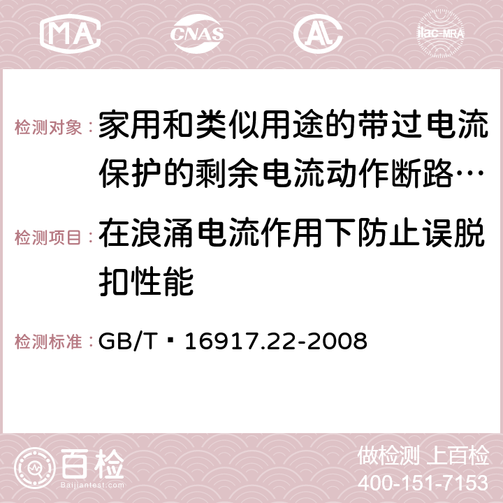 在浪涌电流作用下防止误脱扣性能 家用和类似用途的带过电流保护的剩余 电流动作断路器（RCBO） 第22部分：一般规则对动作功能与电源电压有关的RCBO的适用性 GB/T 16917.22-2008 9.19