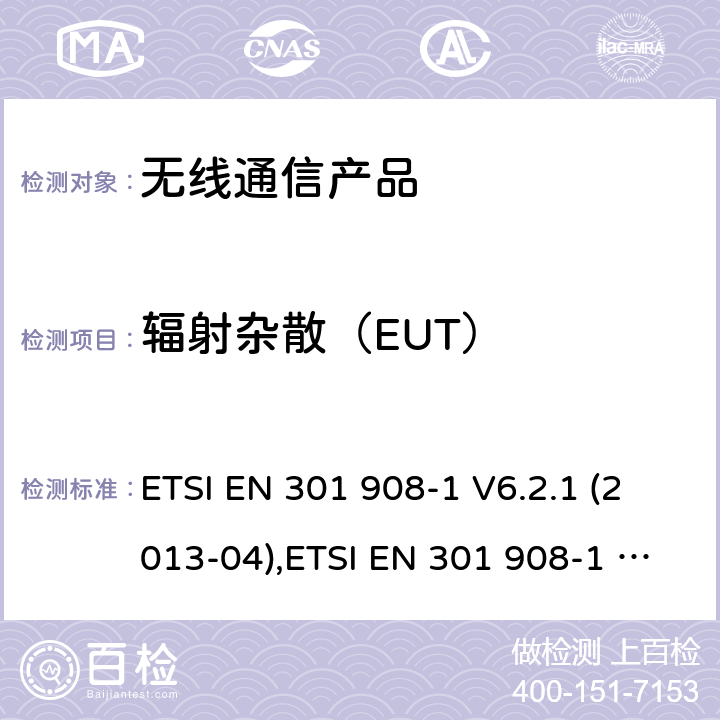 辐射杂散（EUT） 电磁兼容性和无线频谱事物(ERM);IMT-2000第三代蜂窝网络的基站(BS),中继器和用户设备(UE);第1部分: ETSI EN 301 908-1 V6.2.1 (2013-04),ETSI EN 301 908-1 V7.1.1 (2015-03),ETSI EN 301 908-1 V11.1.1 (2016-07),ETSI EN 301 908-1 V11.1.7 (2018-12),ETSI EN 301 908-1 V13.1.1 (2019-11)